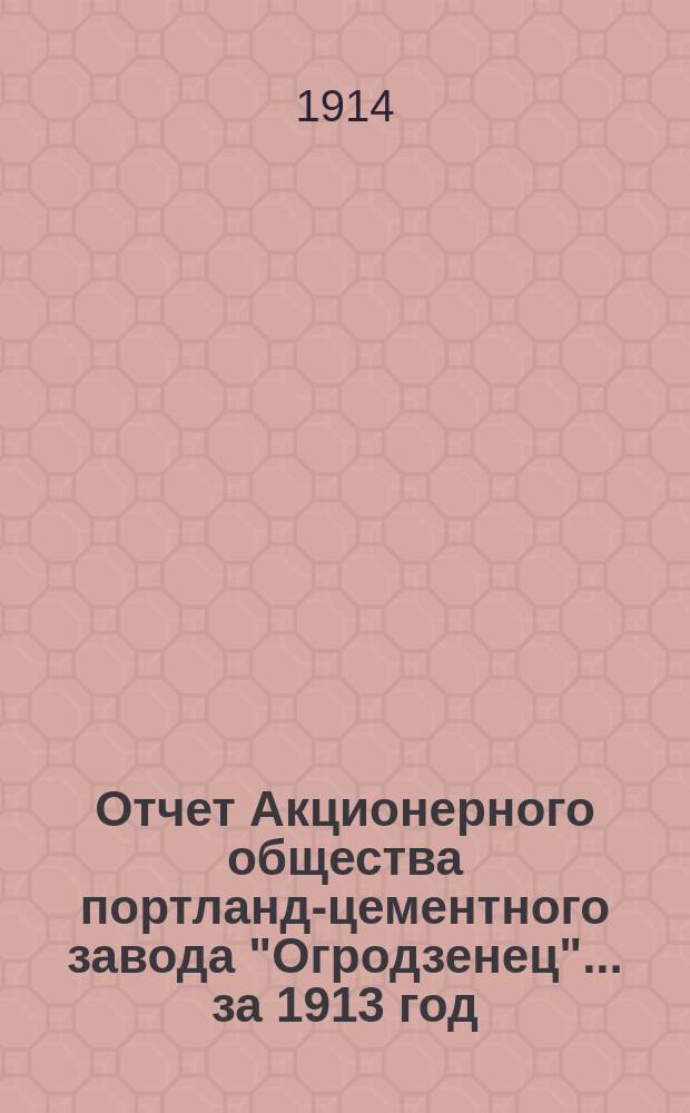 Отчет Акционерного общества портланд-цементного завода "Огродзенец"... ... за 1913 год