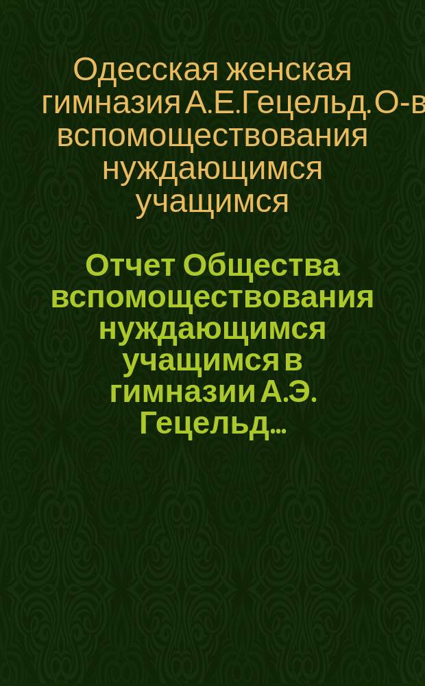 Отчет Общества вспомоществования нуждающимся учащимся в гимназии А.Э. Гецельд...
