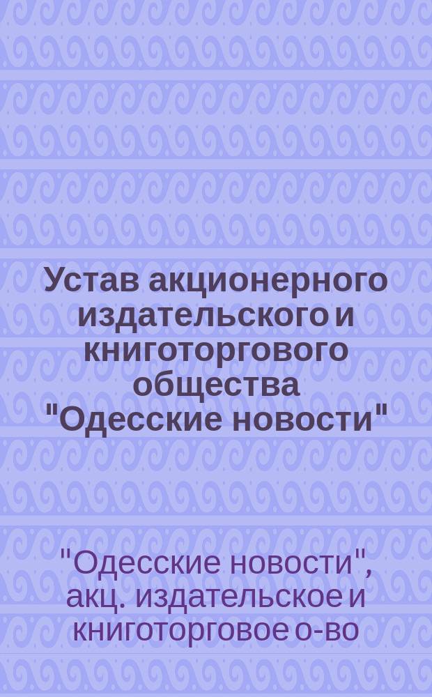Устав акционерного издательского и книготоргового общества "Одесские новости" : Утв. 12 янв. 1914 г.
