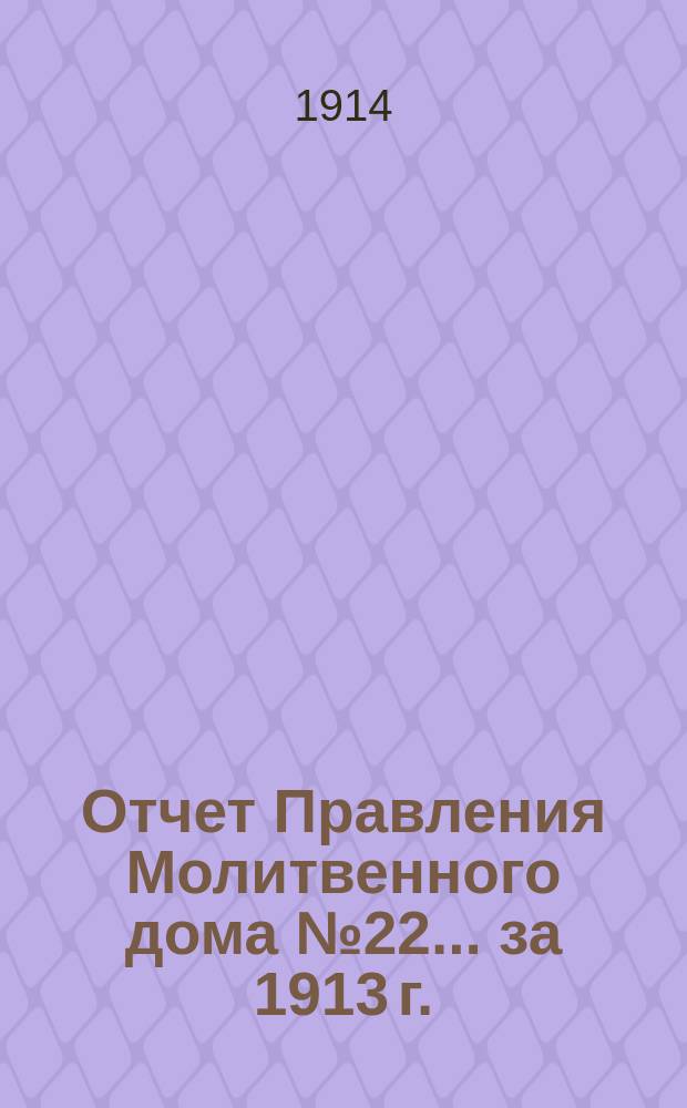 Отчет Правления Молитвенного дома № 22... ... за 1913 г.