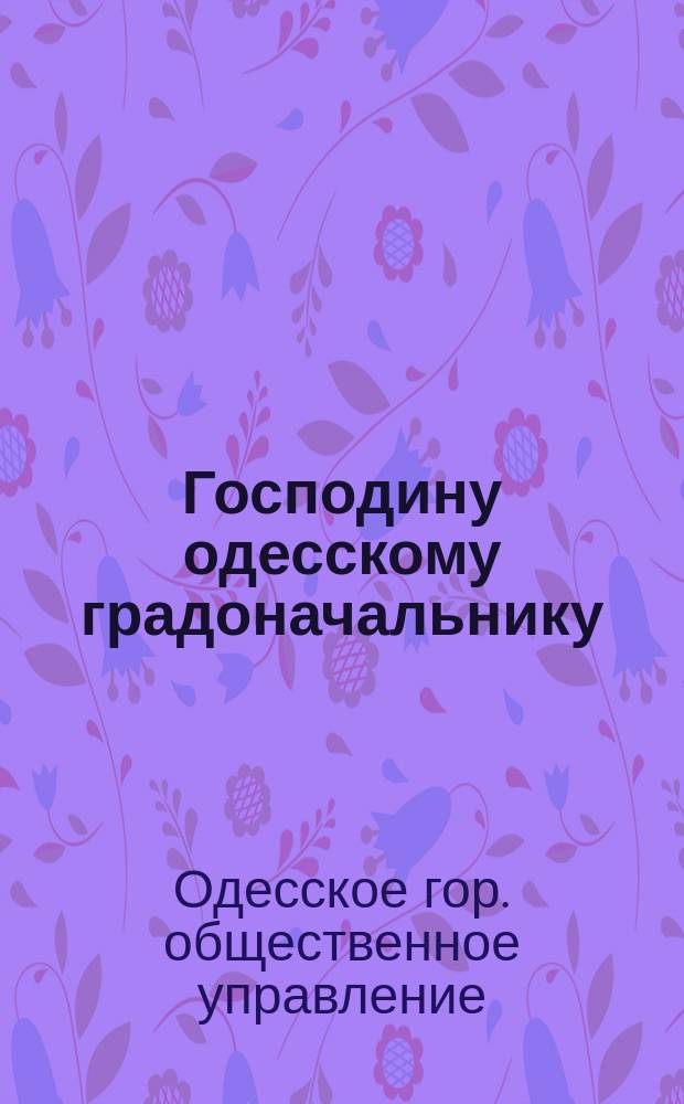 Господину одесскому градоначальнику : О введ. в Одессе всеобщ. обучения