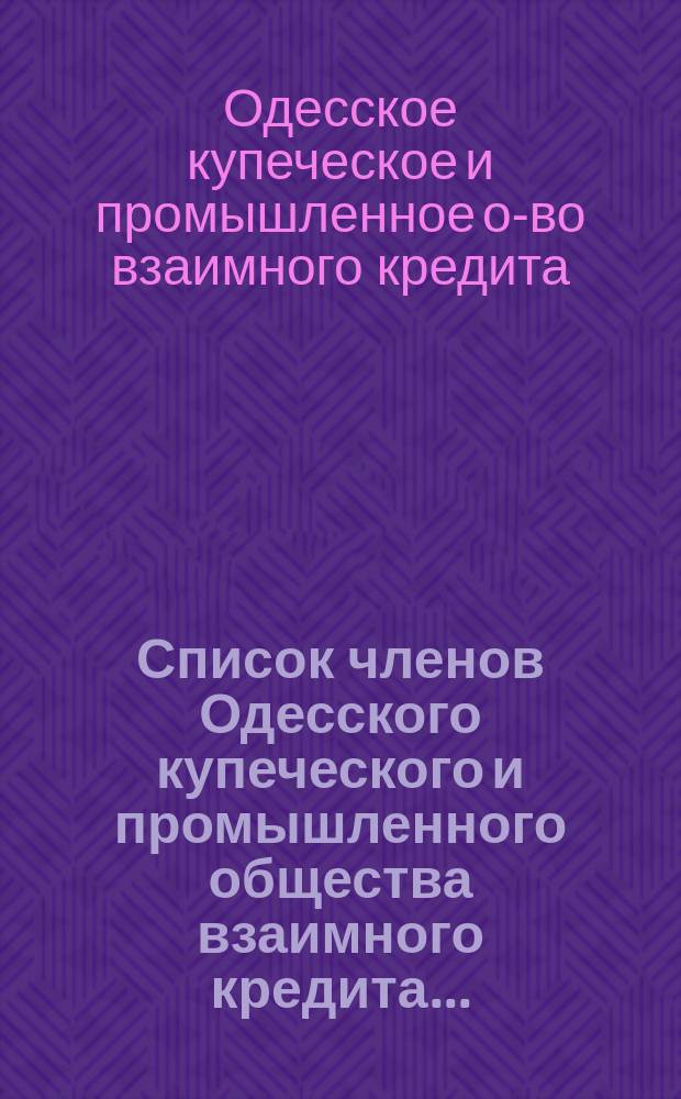 Список членов Одесского купеческого и промышленного общества взаимного кредита...