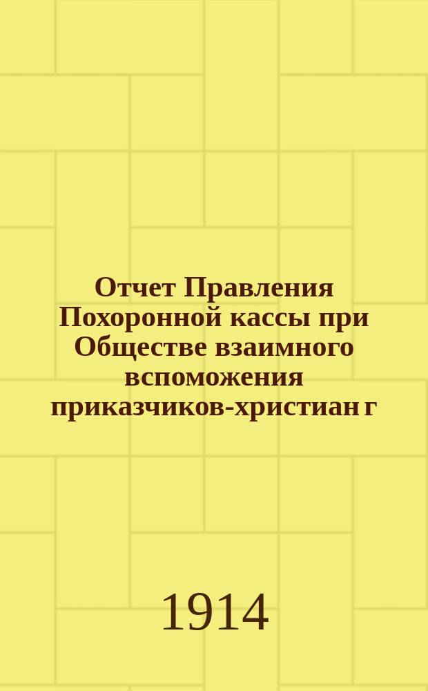 Отчет Правления Похоронной кассы при Обществе взаимного вспоможения приказчиков-христиан г. Одессы... ... за 1914 г.