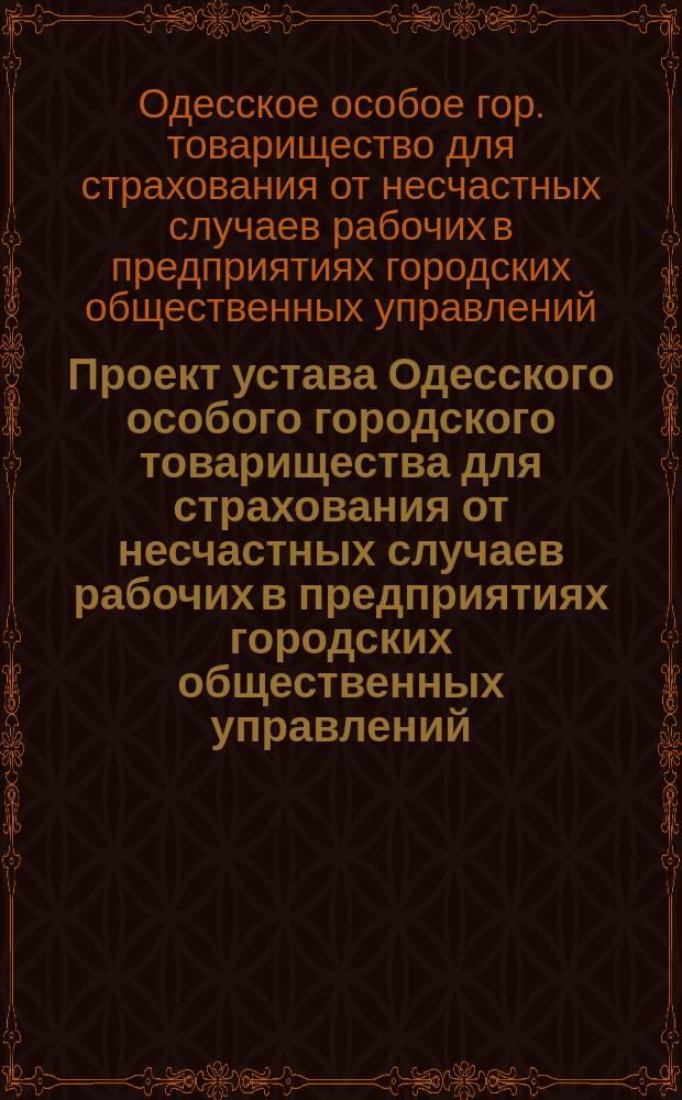 Проект устава Одесского особого городского товарищества для страхования от несчастных случаев рабочих в предприятиях городских общественных управлений