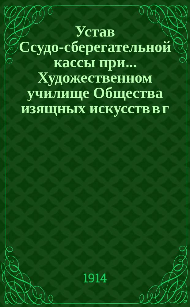Устав Ссудо-сберегательной кассы при... Художественном училище Общества изящных искусств в г. Одессе : Утв. 16 апр. 1914 г.