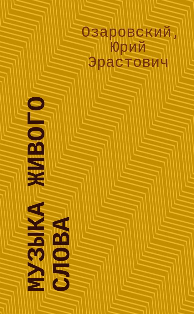 Музыка живого слова : Основы рус. худож. слова : Пособие для чтецов, певцов, драм. и опер. артистов, ораторов, педагогов