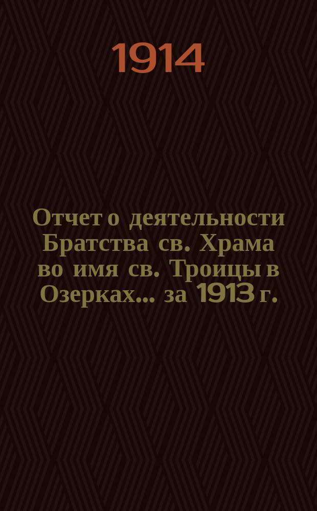 Отчет о деятельности Братства св. Храма во имя св. Троицы в Озерках... ... за 1913 г.