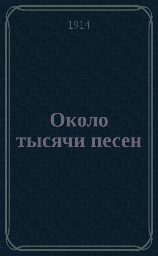 Около тысячи песен : Сб. новейших песен, романсов и куплетов
