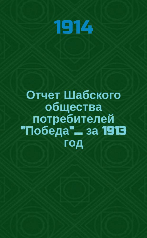 Отчет Шабского общества потребителей "Победа"... ... за 1913 год
