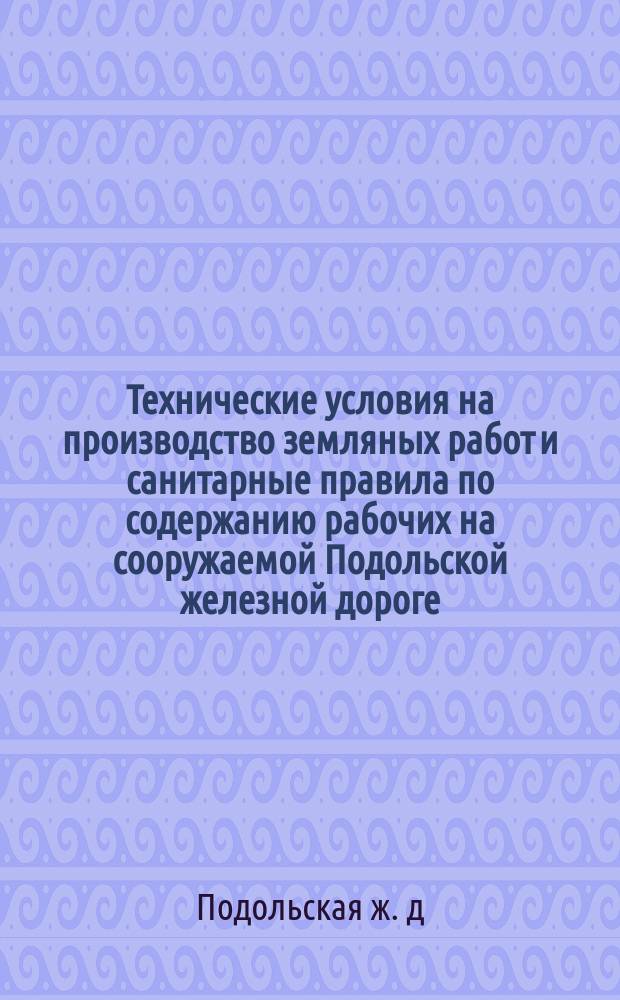 Технические условия на производство земляных работ и санитарные правила по содержанию рабочих на сооружаемой Подольской железной дороге