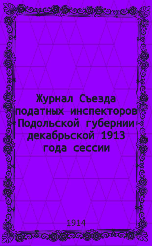 Журнал Съезда податных инспекторов Подольской губернии декабрьской 1913 года сессии