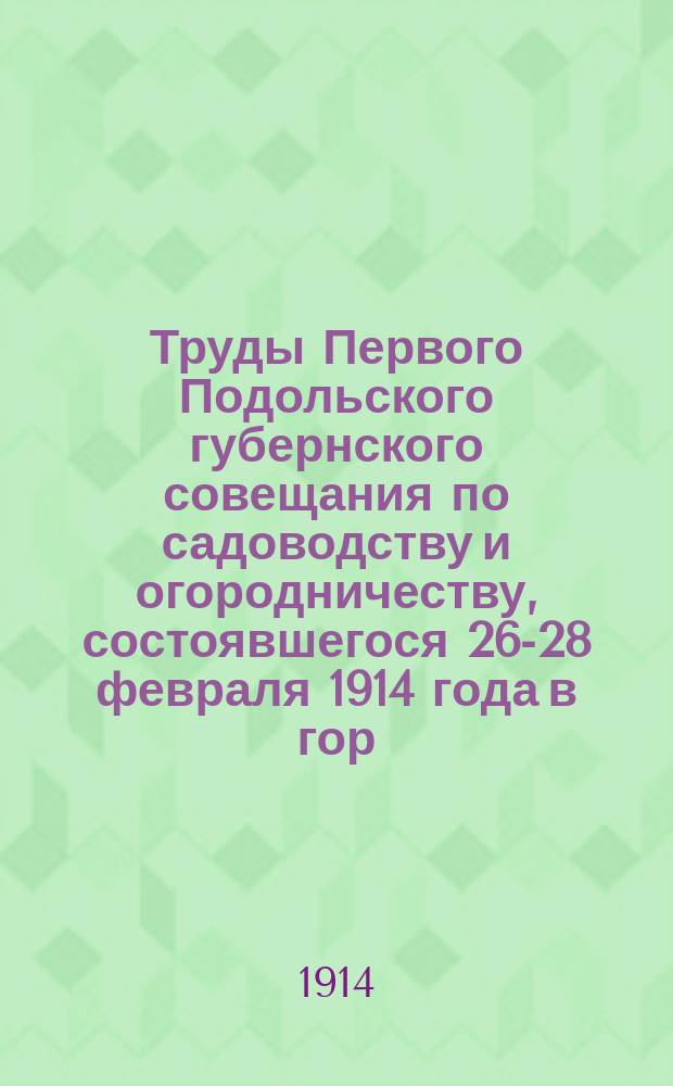 Труды Первого Подольского губернского совещания по садоводству и огородничеству, состоявшегося 26-28 февраля 1914 года в гор. Виннице