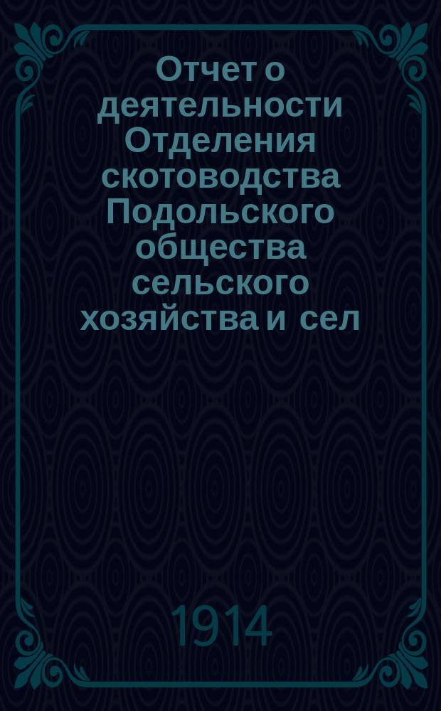 Отчет о деятельности Отделения скотоводства Подольского общества сельского хозяйства и сел.-хоз. пром. ...