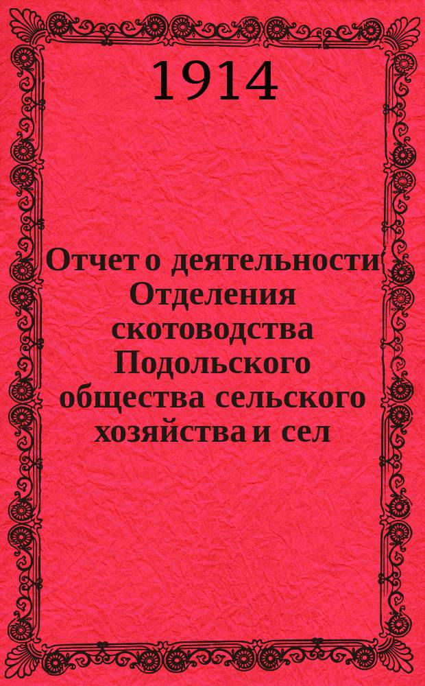 Отчет о деятельности Отделения скотоводства Подольского общества сельского хозяйства и сел.-хоз. пром. ... [... за 1913 год]