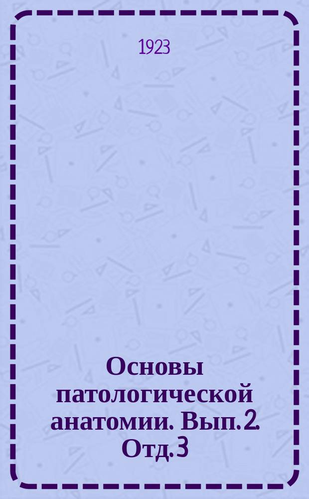 Основы патологической анатомии. Вып. 2. Отд. 3 : Расстройства питания прогрессивного характера