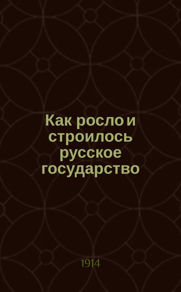 ... Как росло и строилось русское государство : Рассказы из рус. истории Пособие для мл. классов сред. учеб. заведений. Ч. 1 : До воцарения дома Романовых