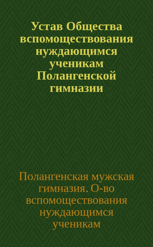 Устав Общества вспомоществования нуждающимся ученикам Полангенской гимназии : Утв. 20 дек. 1913 г.