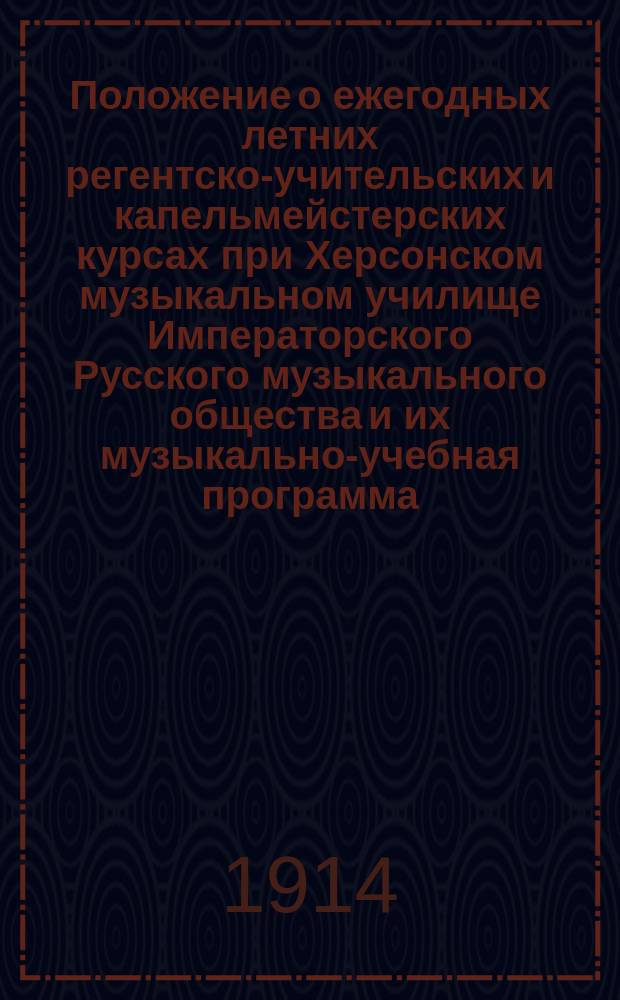 Положение о ежегодных летних регентско-учительских и капельмейстерских курсах при Херсонском музыкальном училище Императорского Русского музыкального общества и их музыкально-учебная программа