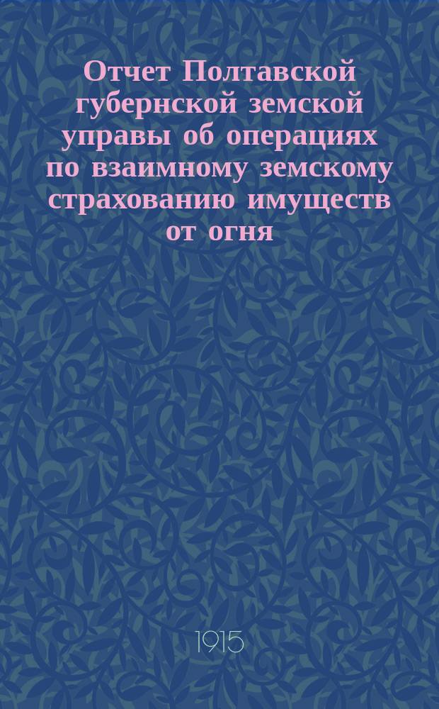 Отчет Полтавской губернской земской управы об операциях по взаимному земскому страхованию имуществ от огня... за 1914 год