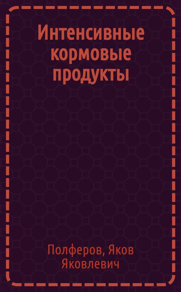 Интенсивные кормовые продукты : Ч. 1-2
