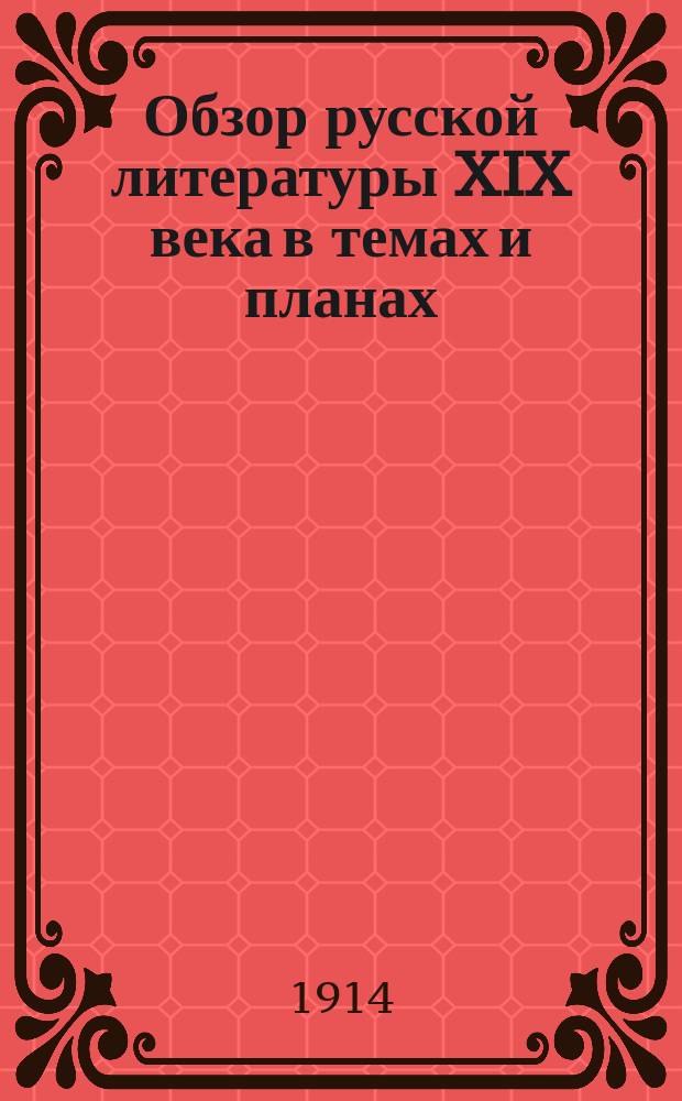 Обзор русской литературы XIX века в темах и планах : Курс 7 кл. муж. и жен. сред. учеб. заведений : В помощь учащим, учащимся и для самообразования : Прил. более 50 тем для самостоят. разработки