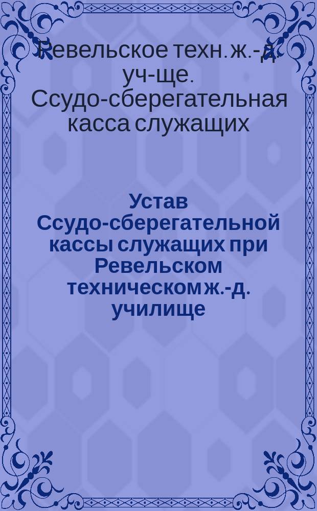 Устав Ссудо-сберегательной кассы служащих при Ревельском техническом ж.-д. училище : Проект