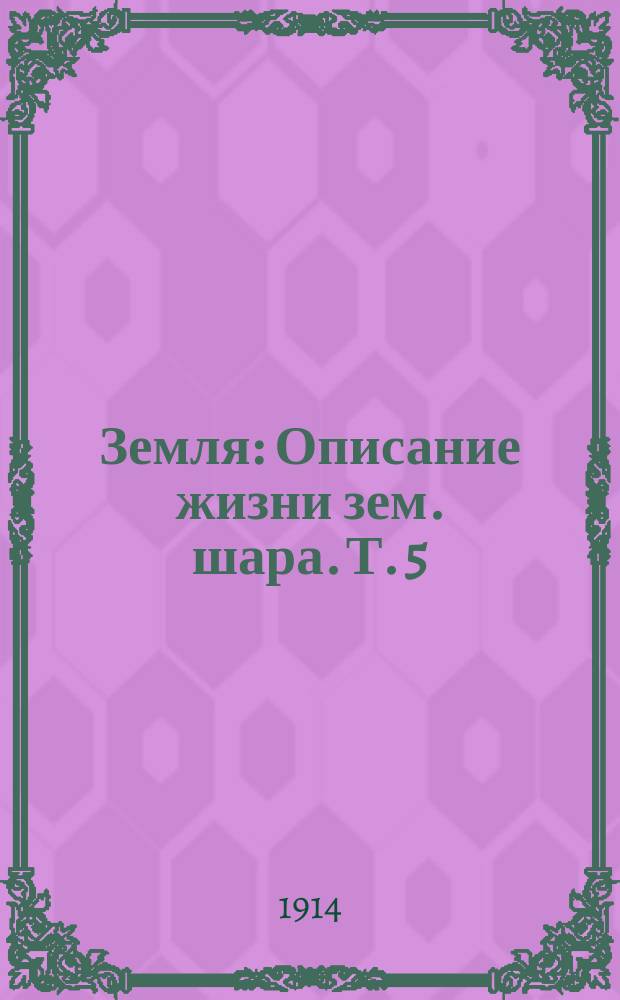 ... Земля : Описание жизни зем. шара. Т. 5 : Подземные силы
