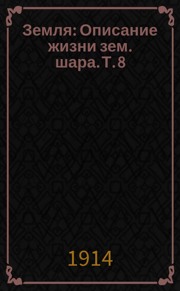 ... Земля : Описание жизни зем. шара. Т. 8 : Атмосфера и воздушные явления