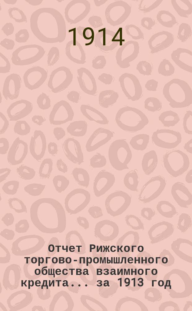 Отчет Рижского торгово-промышленного общества взаимного кредита... ... за 1913 год