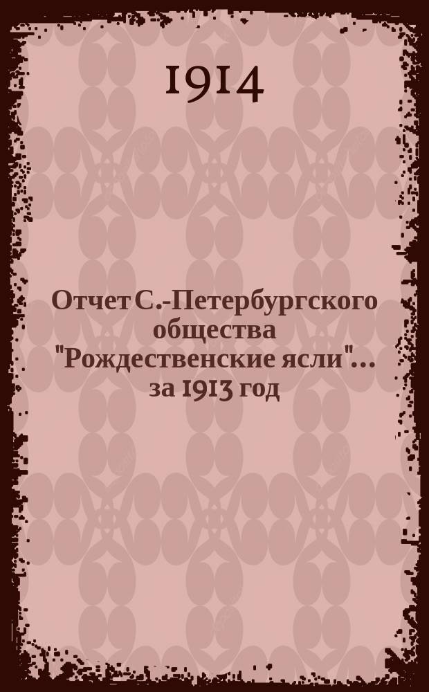 Отчет С.-Петербургского общества "Рождественские ясли"... ... за 1913 год