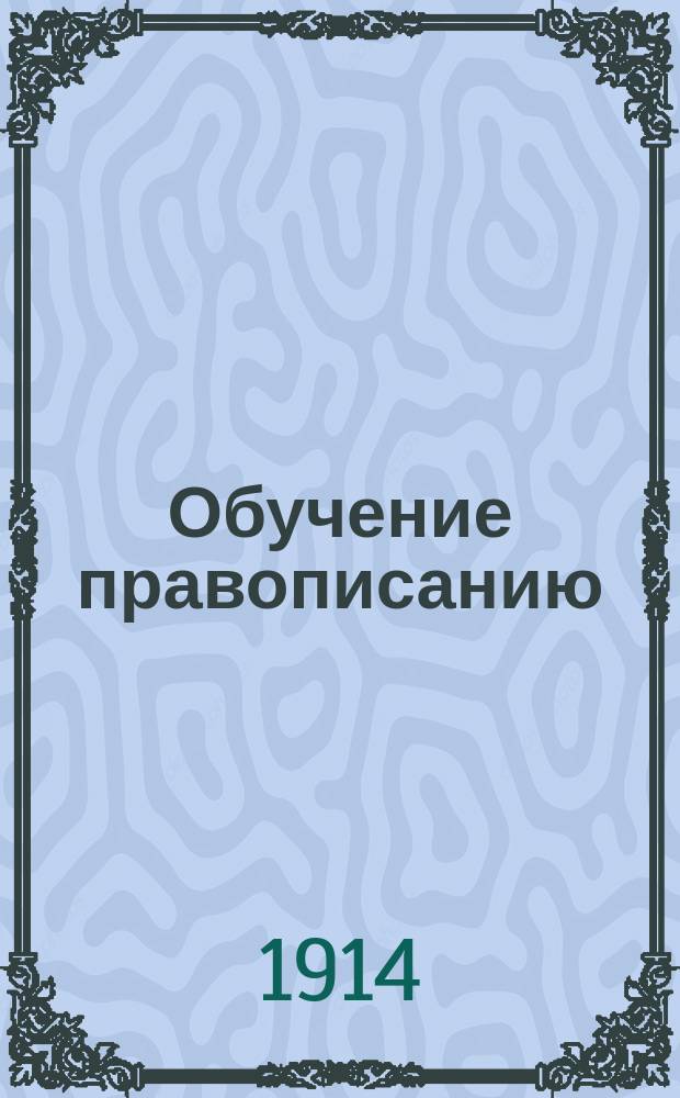Обучение правописанию : Практ. руководство для учеников мл. отд. нач. уч-щ : Способ, основ. на опыт. психологии