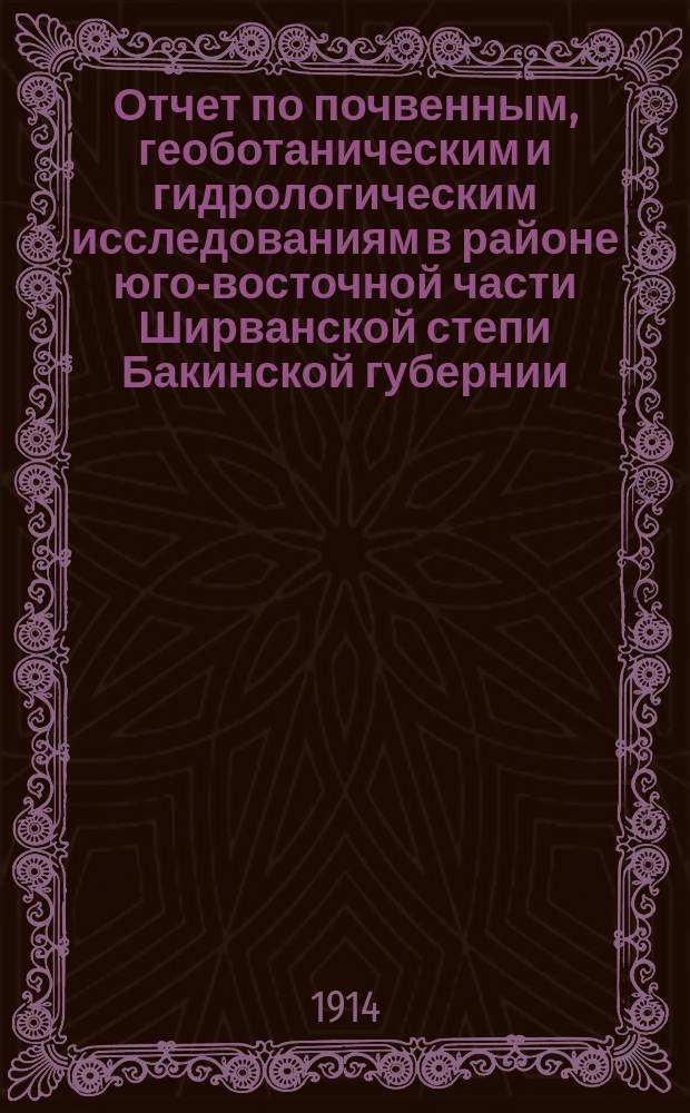 Отчет по почвенным, геоботаническим и гидрологическим исследованиям в районе юго-восточной части Ширванской степи Бакинской губернии