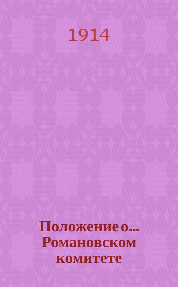 Положение о... Романовском комитете : Утв. 29 июня 1914 г.
