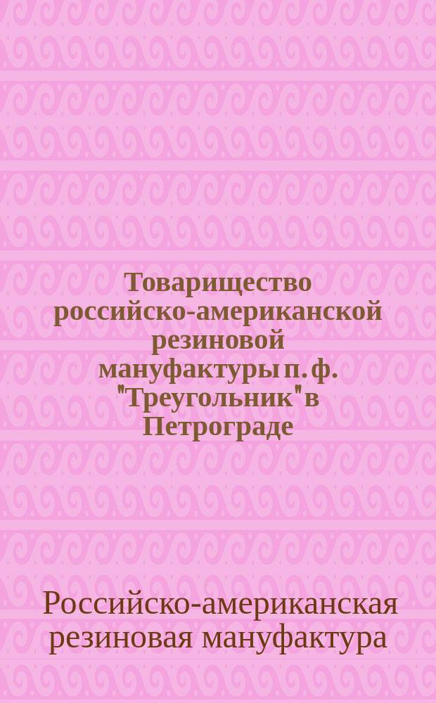 Товарищество российско-американской резиновой мануфактуры п. ф. "Треугольник" в Петрограде : каталог