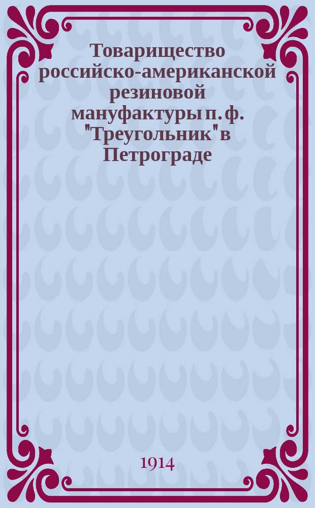Товарищество российско-американской резиновой мануфактуры п. ф. "Треугольник" в Петрограде : [каталог]. ... Технические резиновые изделия