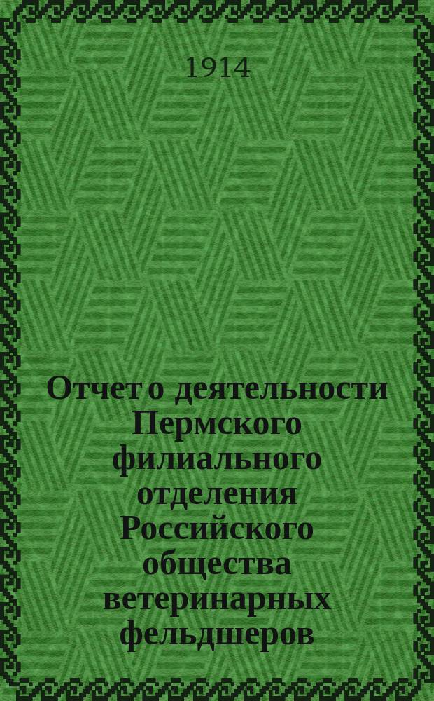 Отчет о деятельности Пермского филиального отделения Российского общества ветеринарных фельдшеров... ... за 1912 год