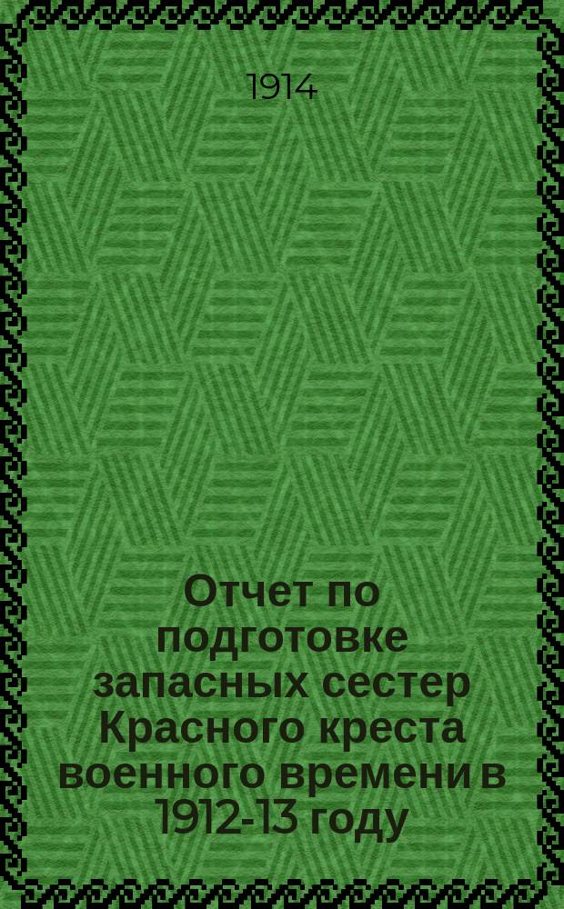 Отчет по подготовке запасных сестер Красного креста военного времени в 1912-13 году