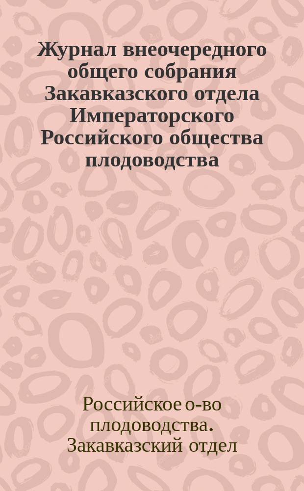 Журнал внеочередного общего собрания Закавказского отдела Императорского Российского общества плодоводства. 10 мая 1914 года