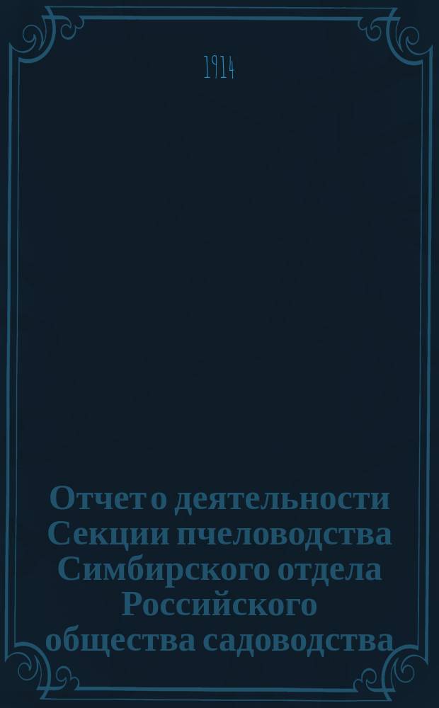 Отчет о деятельности Секции пчеловодства Симбирского отдела Российского общества садоводства... ... за 1913 год