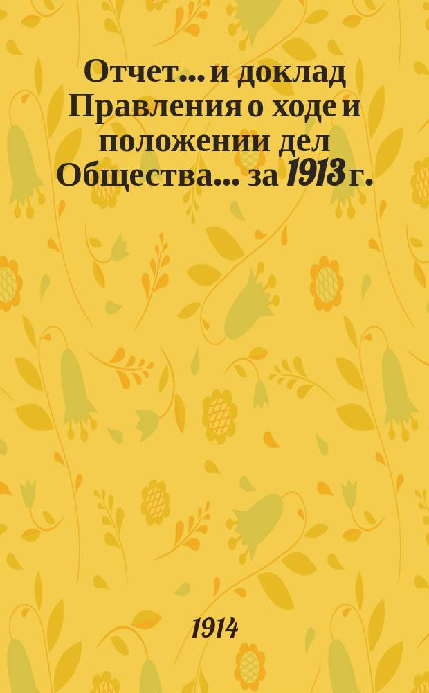 Отчет... и доклад Правления о ходе и положении дел Общества. ... за 1913 г.