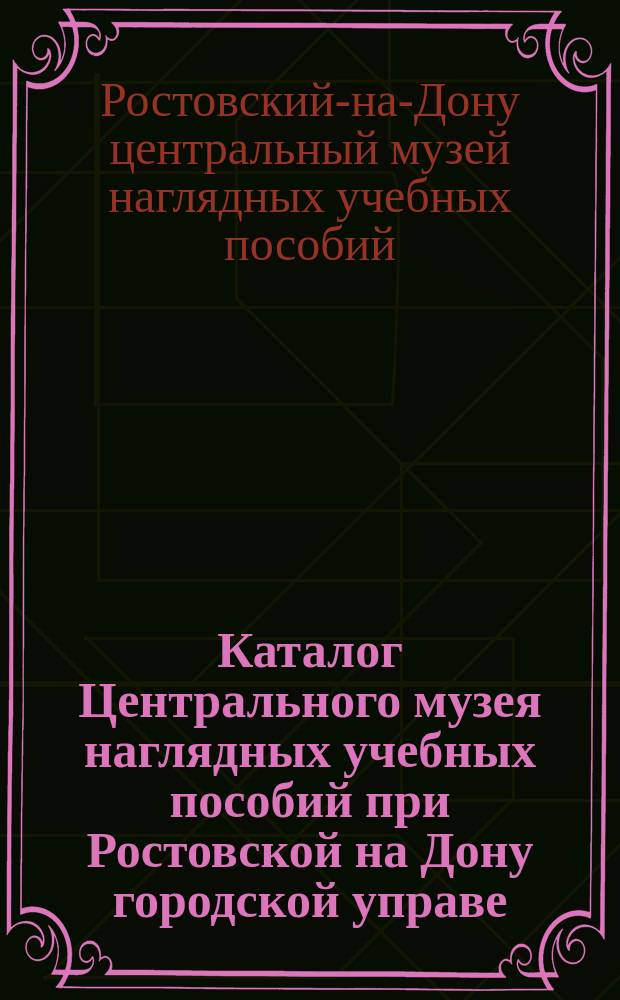 Каталог Центрального музея наглядных учебных пособий при Ростовской на Дону городской управе