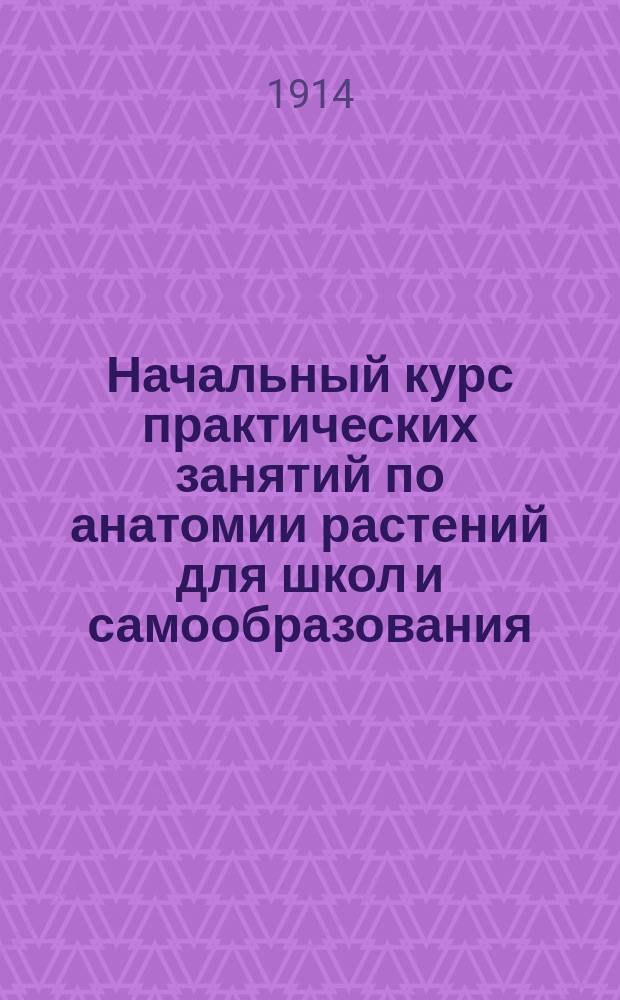 Начальный курс практических занятий по анатомии растений для школ и самообразования. Ч. 1 : Клеточка и ткани