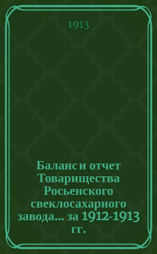 Баланс и отчет Товарищества Росьенского свеклосахарного завода... ... за 1912-1913 гг.