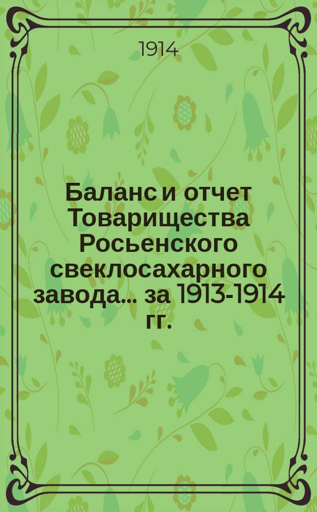 Баланс и отчет Товарищества Росьенского свеклосахарного завода... ... за 1913-1914 гг.