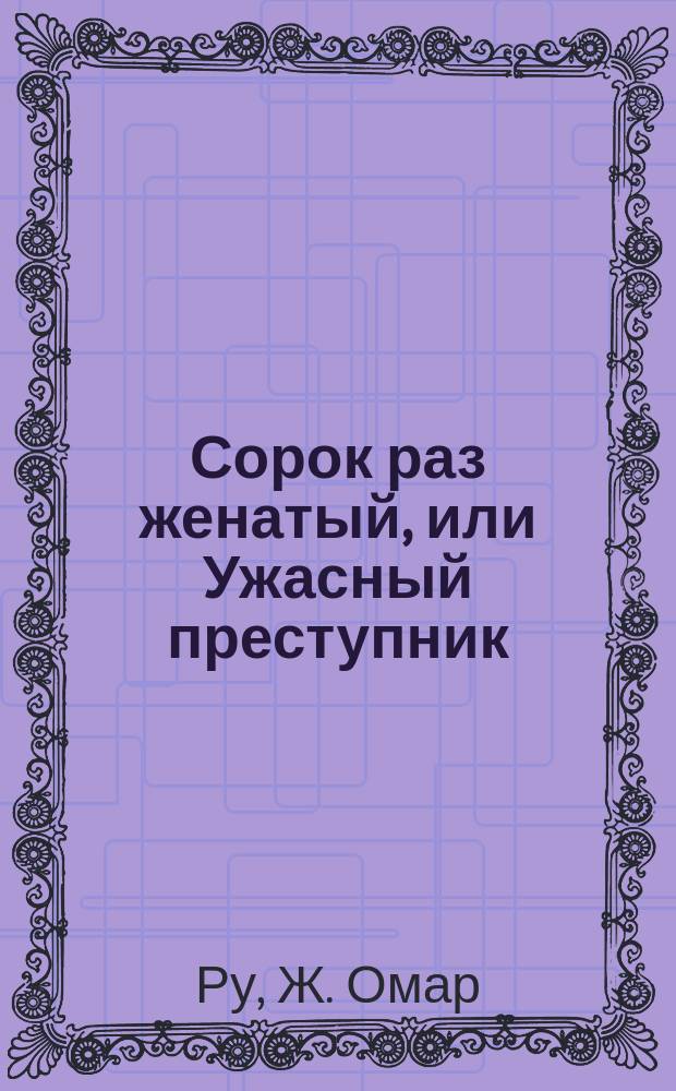 Сорок раз женатый, или Ужасный преступник : Новый роман