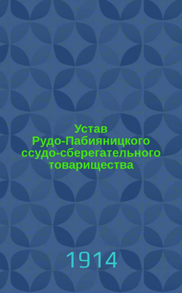 Устав Рудо-Пабияницкого ссудо-сберегательного товарищества : Утв. 14/27 сент. с изм., утв. 24 нояб. 1905 г.