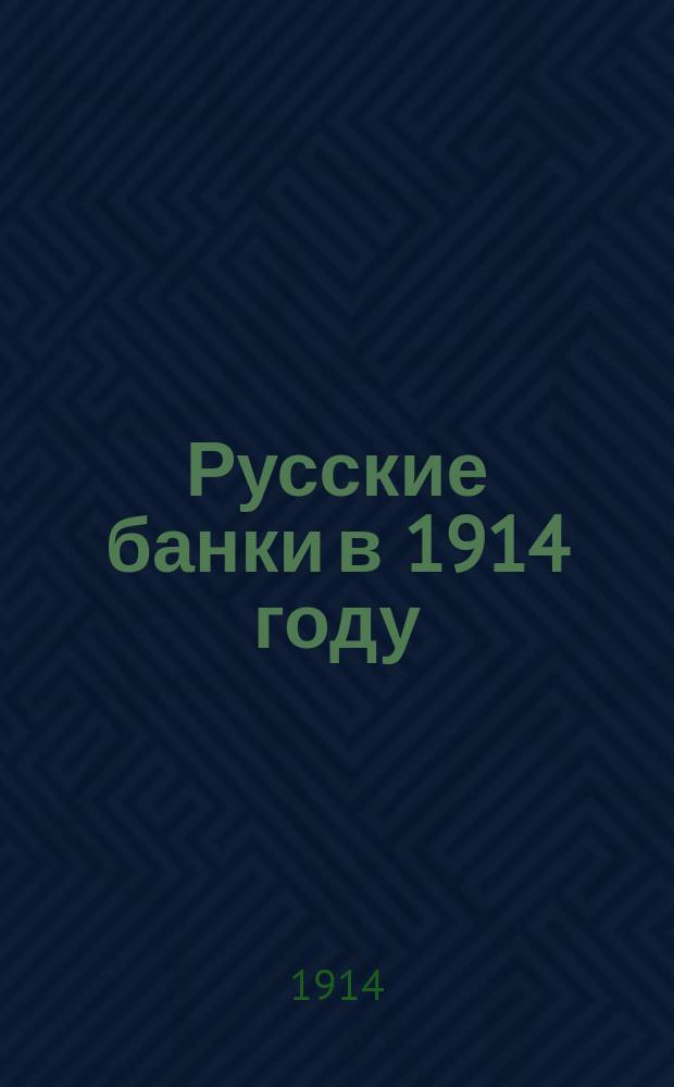 Русские банки в 1914 году : Полн. перечень городов и селений, в коих находятся кредит. учреждения, элеваторы Гос. банка и нотариусы к 1 янв. 1914 г. : (С прил. главнейших ст. из законов об акц. банках, о-вах взаим. кред., гор. банках... и о промысл. налоге)
