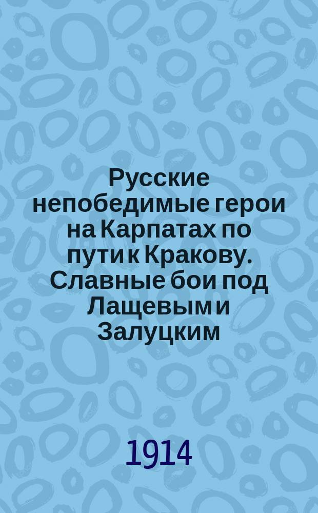 Русские непобедимые герои на Карпатах по пути к Кракову. Славные бои под Лащевым и Залуцким. В центре артиллерийского огня : (Расск. священн.)