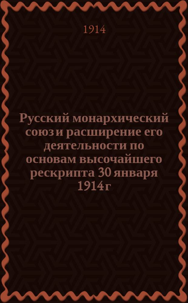 Русский монархический союз и расширение его деятельности по основам высочайшего рескрипта 30 января 1914 г.