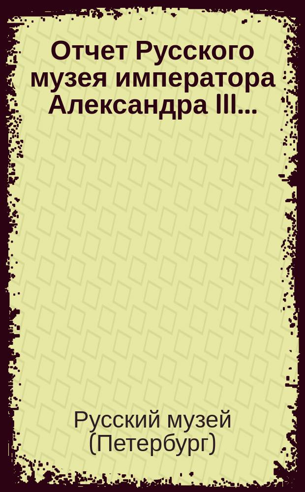 Отчет Русского музея императора Александра III...